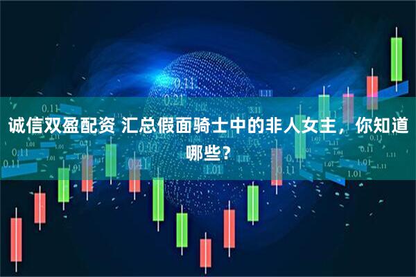 诚信双盈配资 汇总假面骑士中的非人女主，你知道哪些？